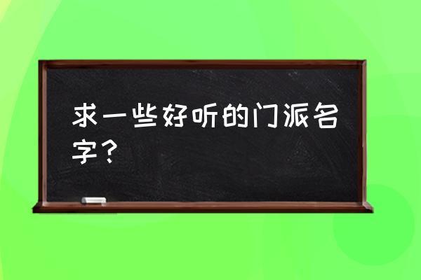 好听的门派名字大全 求一些好听的门派名字?