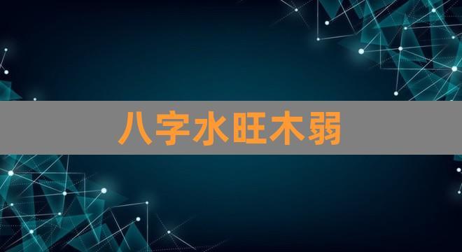 八字水旺木弱(八字木水多)