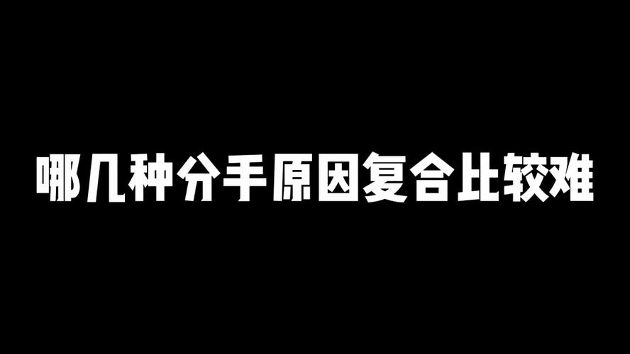 这几种分手原因复合比较难哪几种分手原因他的复合比较难?