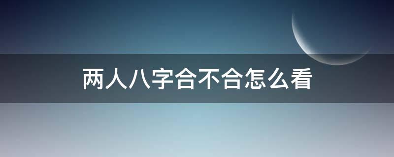 两人八字合不合怎么看