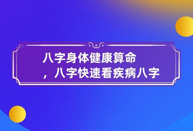 八字身体健康算命,八字快速看疾病 八字测算身体健康