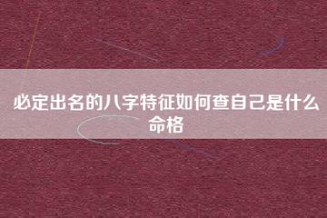 必定出名的八字特征如何查自己是什么命格