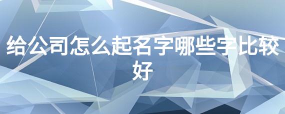 给公司怎么起名字哪些字比较好