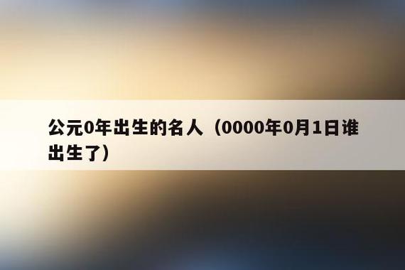 公元0年出生的名人(0000年0月1日谁出生了)-台佑百科