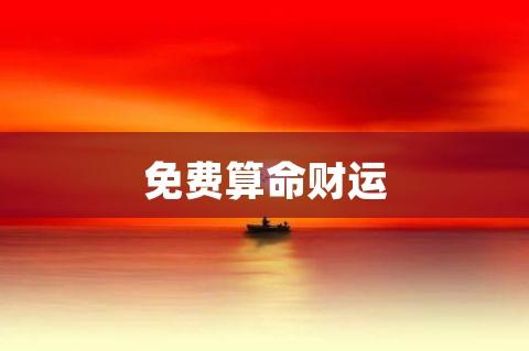 免费算命财运以下文字资料是由(历史新知网www.lishixinzhi.